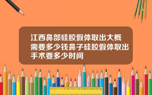 江西鼻部硅胶假体取出大概需要多少钱鼻子硅胶假体取出手术要多少时间