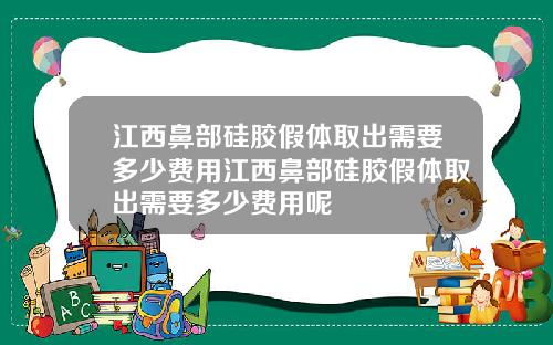 江西鼻部硅胶假体取出需要多少费用江西鼻部硅胶假体取出需要多少费用呢