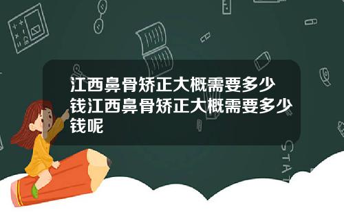 江西鼻骨矫正大概需要多少钱江西鼻骨矫正大概需要多少钱呢