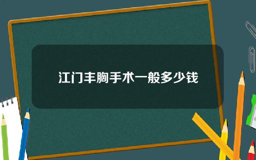 江门丰胸手术一般多少钱
