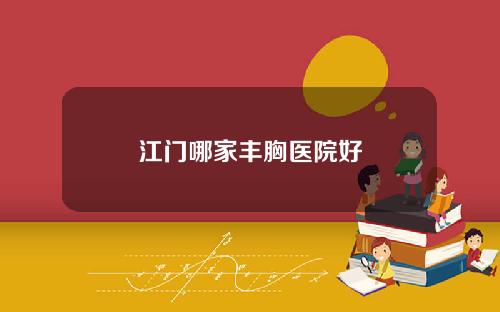 江门哪家丰胸医院好