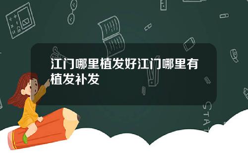 江门哪里植发好江门哪里有植发补发