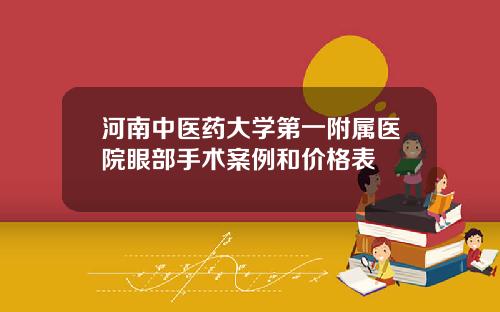河南中医药大学第一附属医院眼部手术案例和价格表