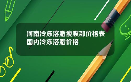 河南冷冻溶脂瘦腹部价格表国内冷冻溶脂价格