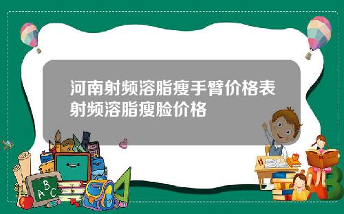 河南射频溶脂瘦手臂价格表射频溶脂瘦脸价格