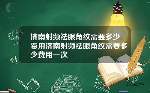 济南射频祛眼角纹需要多少费用济南射频祛眼角纹需要多少费用一次