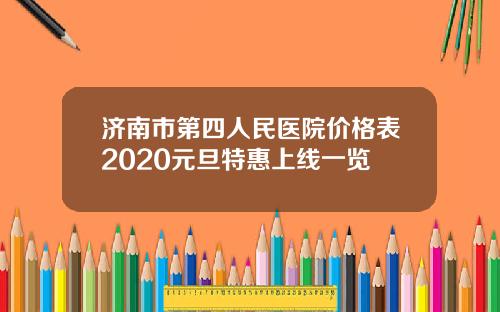 济南市第四人民医院价格表2020元旦特惠上线一览