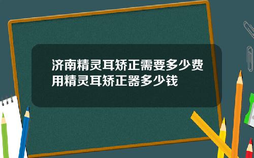 济南精灵耳矫正需要多少费用精灵耳矫正器多少钱