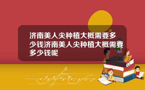 济南美人尖种植大概需要多少钱济南美人尖种植大概需要多少钱呢