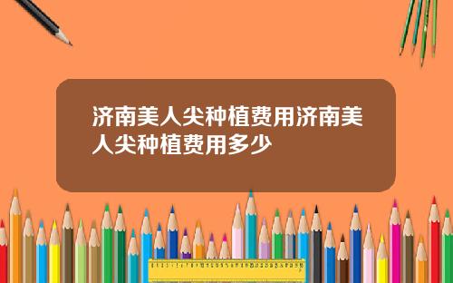 济南美人尖种植费用济南美人尖种植费用多少