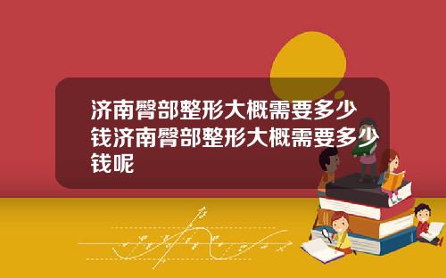 济南臀部整形大概需要多少钱济南臀部整形大概需要多少钱呢
