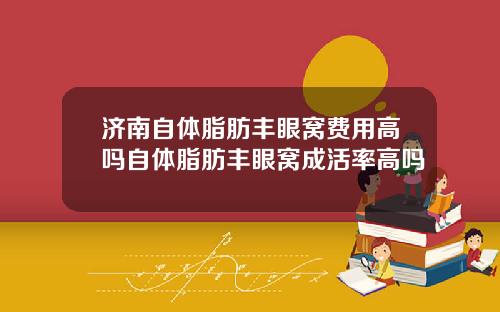 济南自体脂肪丰眼窝费用高吗自体脂肪丰眼窝成活率高吗
