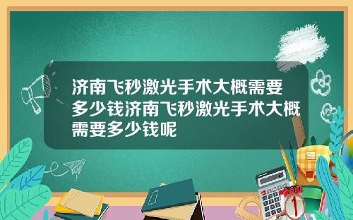 济南飞秒激光手术大概需要多少钱济南飞秒激光手术大概需要多少钱呢