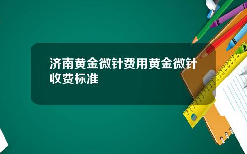 济南黄金微针费用黄金微针收费标准