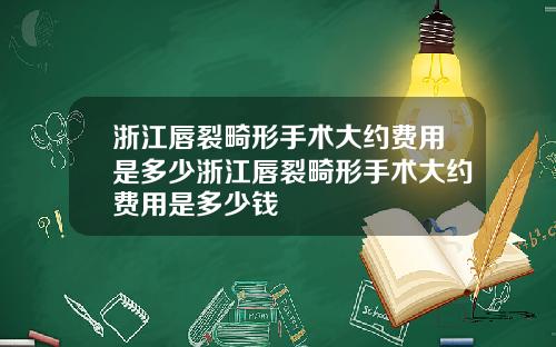 浙江唇裂畸形手术大约费用是多少浙江唇裂畸形手术大约费用是多少钱