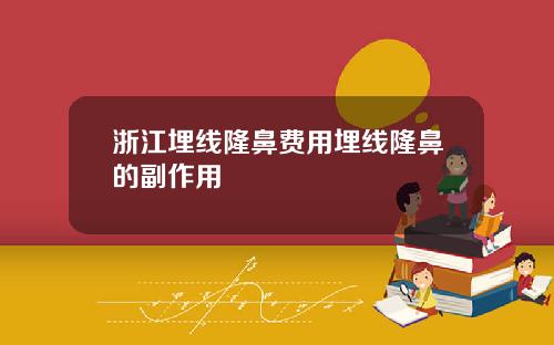 浙江埋线隆鼻费用埋线隆鼻的副作用