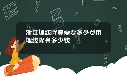 浙江埋线隆鼻需要多少费用埋线隆鼻多少钱