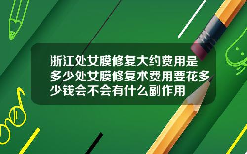 浙江处女膜修复大约费用是多少处女膜修复术费用要花多少钱会不会有什么副作用