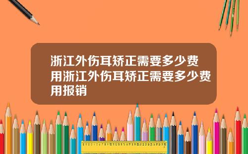 浙江外伤耳矫正需要多少费用浙江外伤耳矫正需要多少费用报销