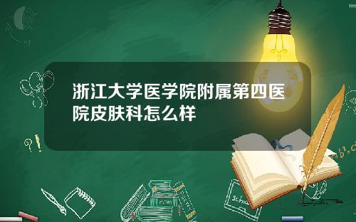 浙江大学医学院附属第四医院皮肤科怎么样