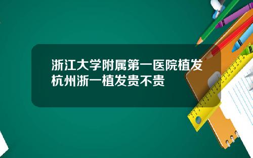浙江大学附属第一医院植发杭州浙一植发贵不贵