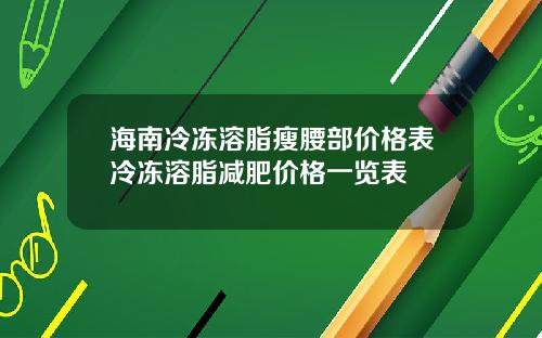 海南冷冻溶脂瘦腰部价格表冷冻溶脂减肥价格一览表