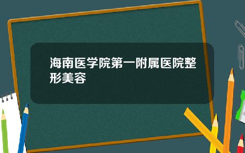 海南医学院第一附属医院整形美容