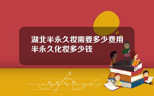 湖北半永久妆需要多少费用半永久化妆多少钱