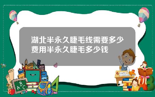 湖北半永久睫毛线需要多少费用半永久睫毛多少钱