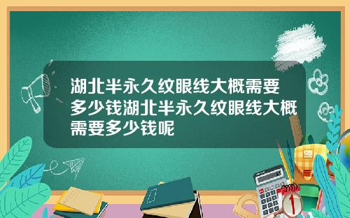 湖北半永久纹眼线大概需要多少钱湖北半永久纹眼线大概需要多少钱呢