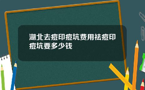 湖北去痘印痘坑费用祛痘印痘坑要多少钱