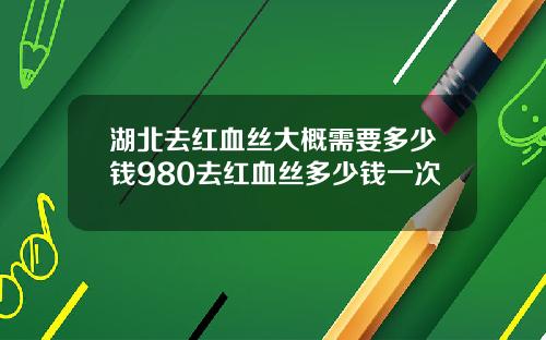 湖北去红血丝大概需要多少钱980去红血丝多少钱一次