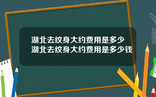 湖北去纹身大约费用是多少湖北去纹身大约费用是多少钱