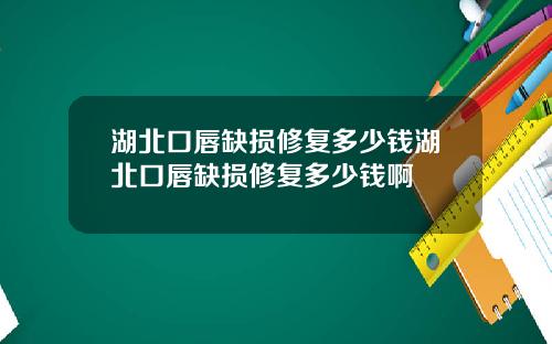 湖北口唇缺损修复多少钱湖北口唇缺损修复多少钱啊