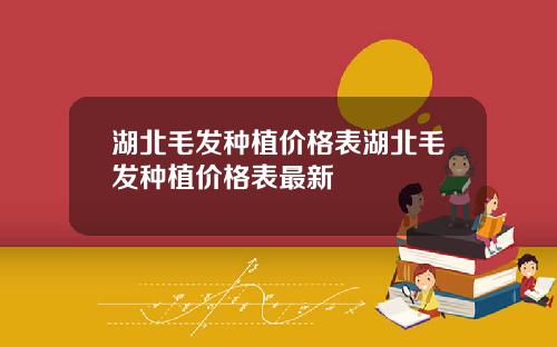 湖北毛发种植价格表湖北毛发种植价格表最新