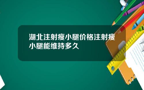 湖北注射瘦小腿价格注射瘦小腿能维持多久