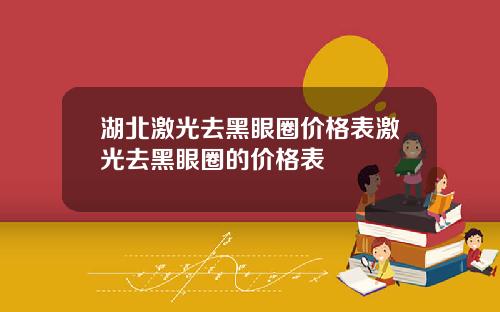 湖北激光去黑眼圈价格表激光去黑眼圈的价格表