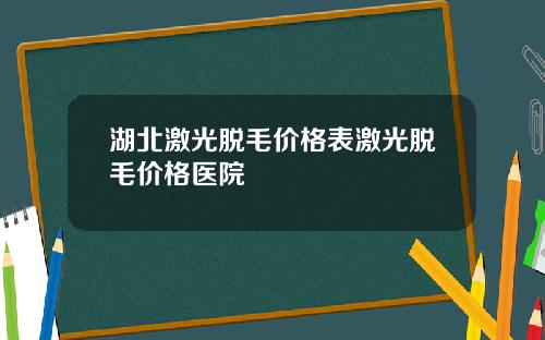 湖北激光脱毛价格表激光脱毛价格医院