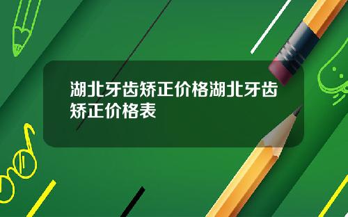 湖北牙齿矫正价格湖北牙齿矫正价格表