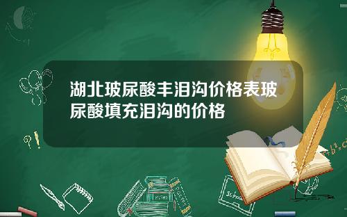 湖北玻尿酸丰泪沟价格表玻尿酸填充泪沟的价格