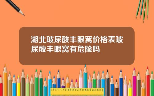 湖北玻尿酸丰眼窝价格表玻尿酸丰眼窝有危险吗