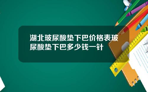 湖北玻尿酸垫下巴价格表玻尿酸垫下巴多少钱一针