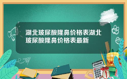 湖北玻尿酸隆鼻价格表湖北玻尿酸隆鼻价格表最新
