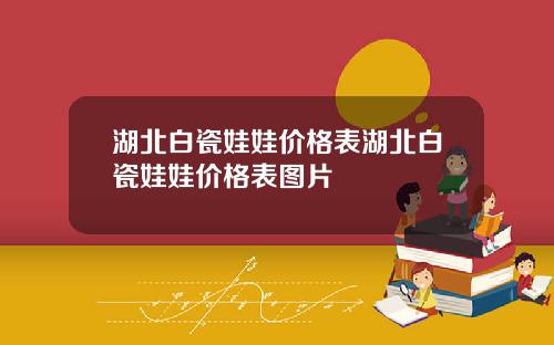 湖北白瓷娃娃价格表湖北白瓷娃娃价格表图片
