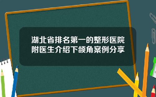 湖北省排名第一的整形医院附医生介绍下颌角案例分享