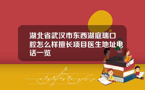 湖北省武汉市东西湖庭瑞口腔怎么样擅长项目医生地址电话一览