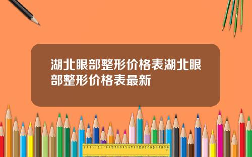 湖北眼部整形价格表湖北眼部整形价格表最新