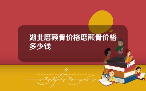 湖北磨颧骨价格磨颧骨价格多少钱