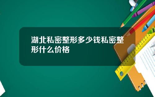湖北私密整形多少钱私密整形什么价格
