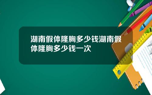湖南假体隆胸多少钱湖南假体隆胸多少钱一次